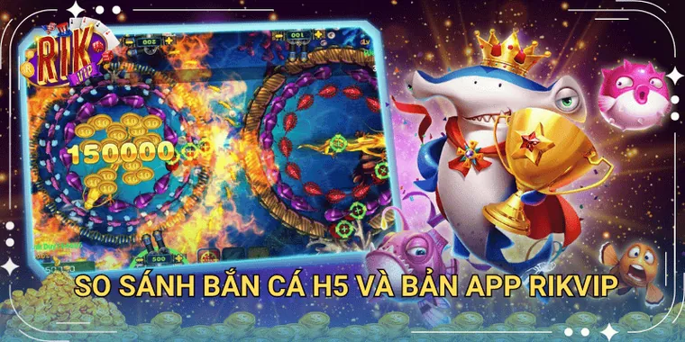 So Sánh Bắn Cá H5 Và Bản App Rikvip