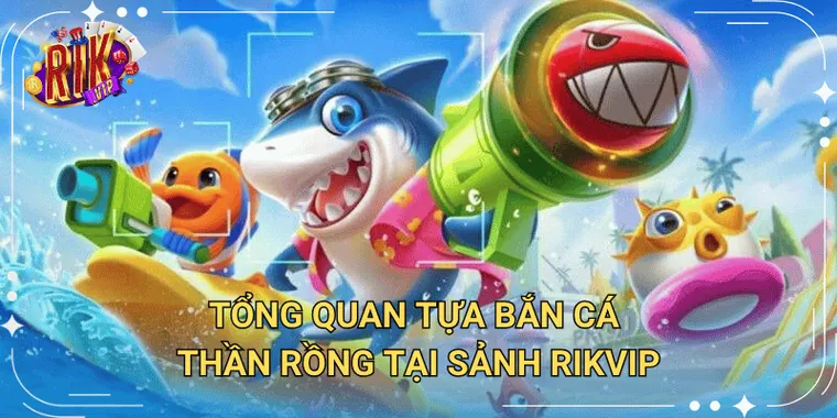 Tổng Quan Tựa Bắn Cá Thần Rồng Tại Sảnh Rikvip