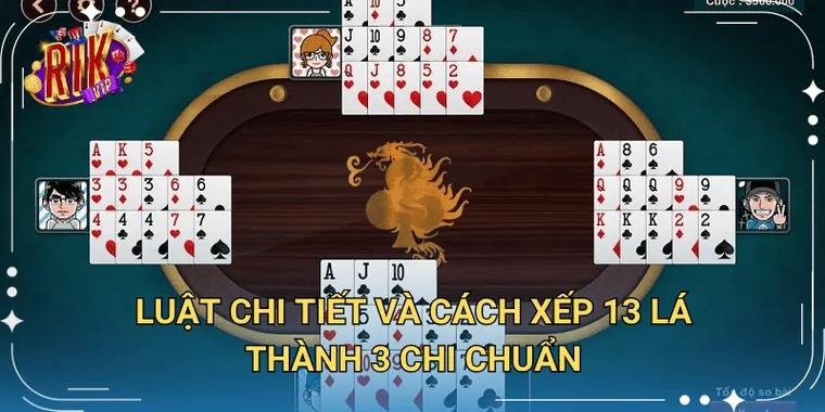 Luật Chi Tiết Và Cách Xếp 13 Lá Thành 3 Chi Chuẩn