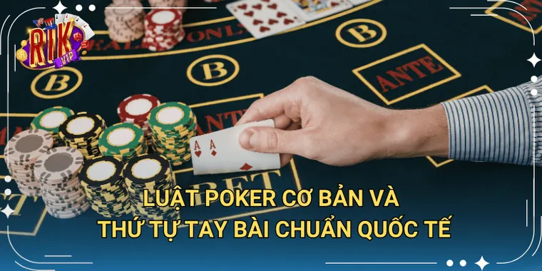 Luật Poker Cơ Bản Và Thứ Tự Tay Bài Chuẩn Quốc Tế