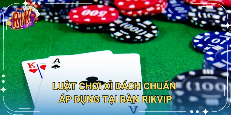 Luật Chơi Xì Dách Chuẩn Áp Dụng Tại Bàn Rikvip