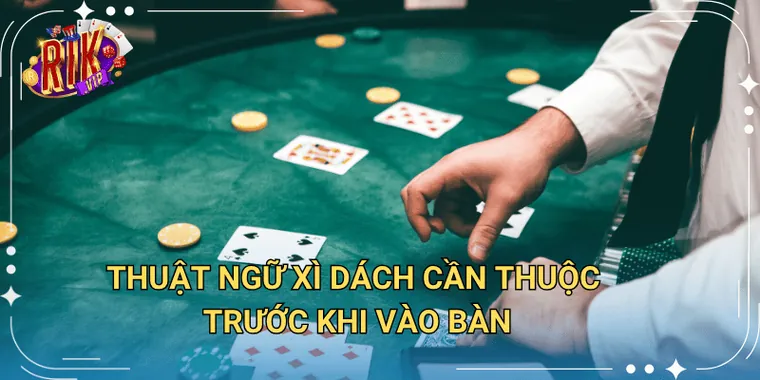 Thuật Ngữ Xì Dách Cần Thuộc Trước Khi Vào Bàn