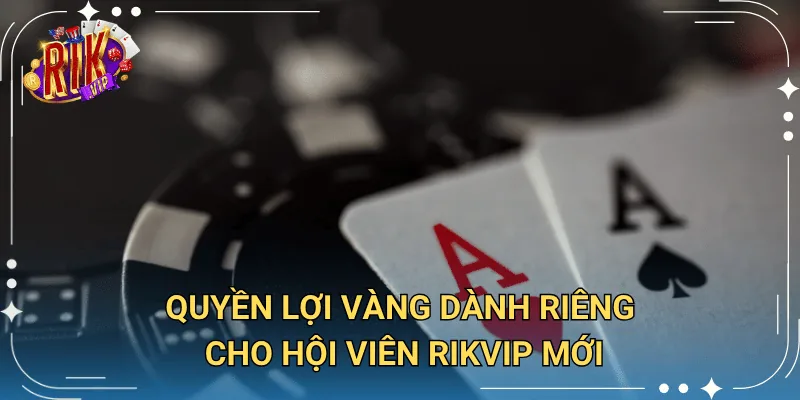 Quyền lợi cho hội viên mới tại Rikvip