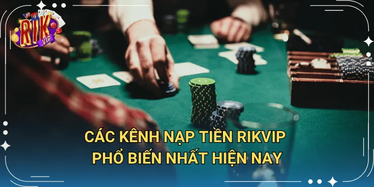 Các Kênh Nạp Tiền Rikvip Phổ Biến Nhất Hiện Nay