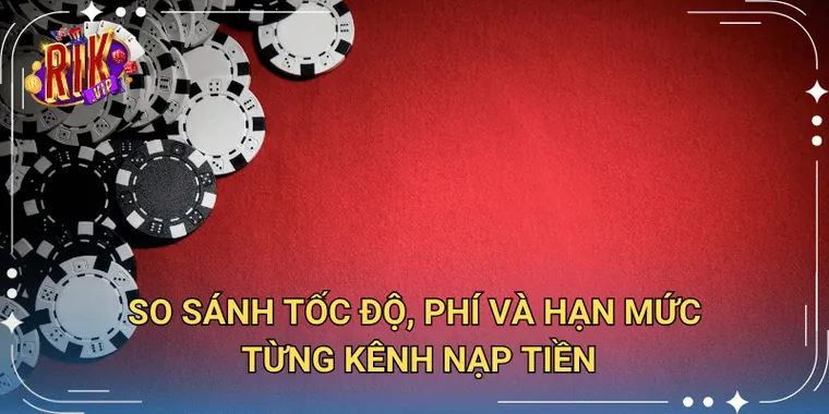 So Sánh Tốc Độ, Phí Và Hạn Mức Từng Kênh Nạp Tiền