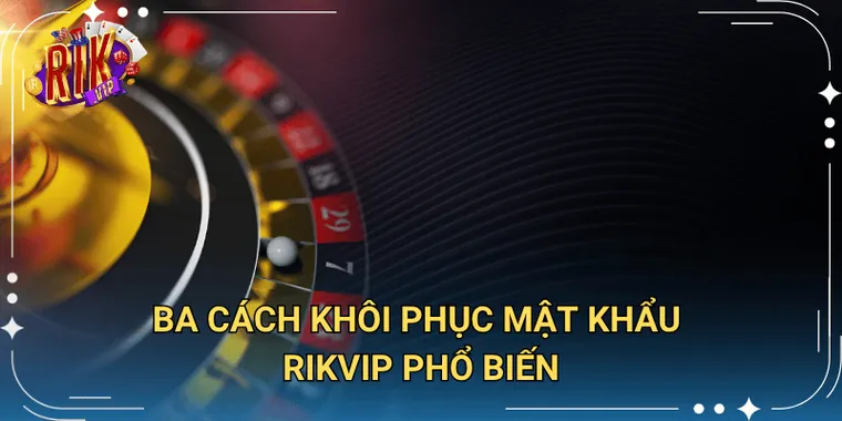 Ba Cách Khôi Phục Mật Khẩu Rikvip Phổ Biến