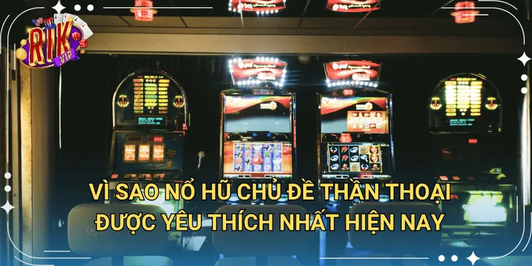 Vì Sao Nổ Hũ Chủ Đề Thần Thoại Được Yêu Thích Nhất Hiện Nay