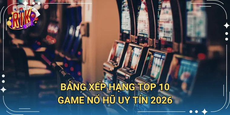 Bảng Xếp Hạng Top 10 Game Nổ Hũ Uy Tín 2026