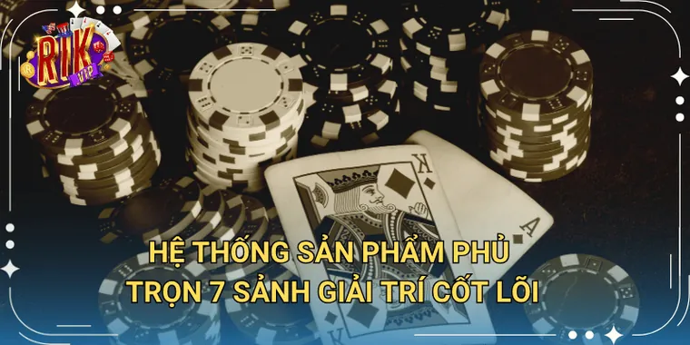 Hệ thống sản phẩm phủ trọn 7 sảnh giải trí cốt lõi