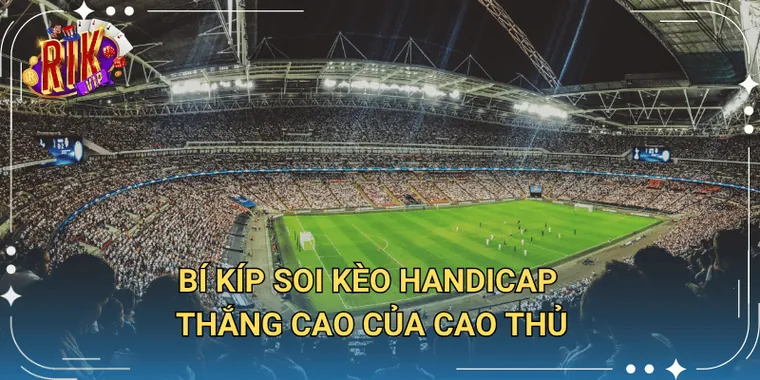 Bí Kíp Soi Kèo Handicap Của Cao Thủ