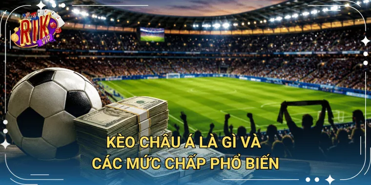 Kèo Châu Á Là Gì Và Các Mức Chấp Phổ Biến