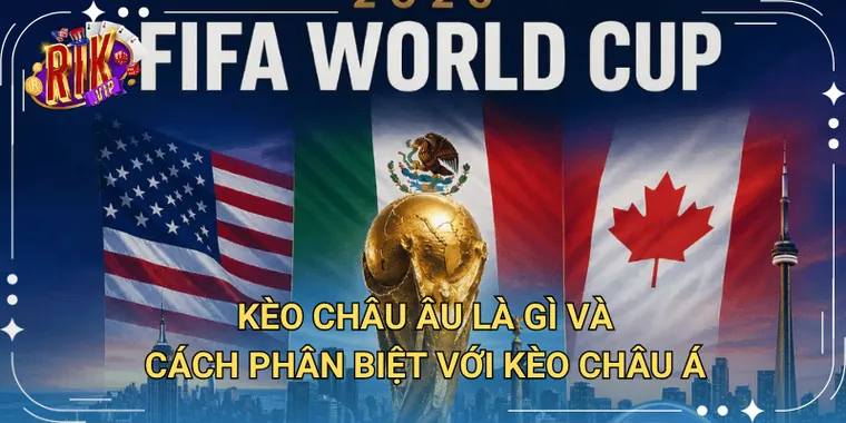 Kèo Châu Âu Là Gì Và Cách Phân Biệt Với Kèo Châu Á